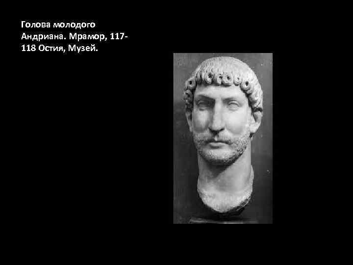 Голова молодого Андриана. Мрамор, 117118 Остия, Музей. 