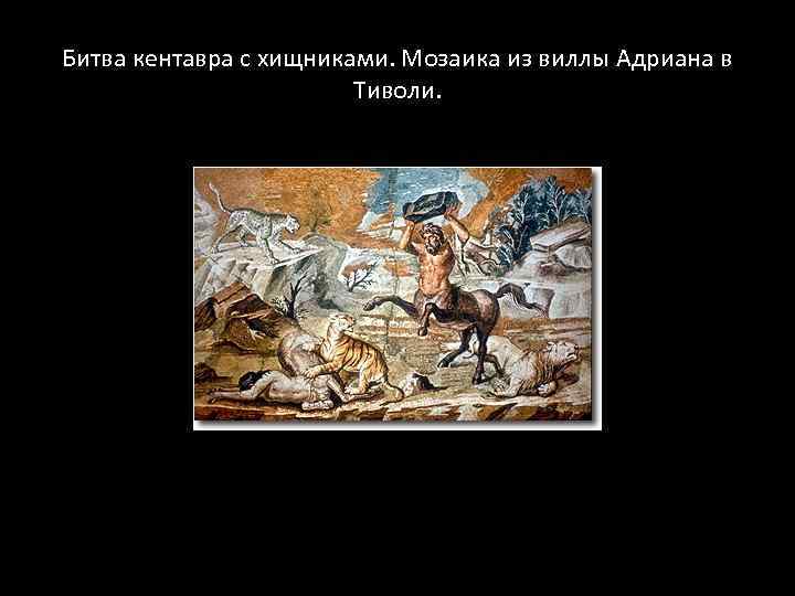 Битва кентавра с хищниками. Мозаика из виллы Адриана в Тиволи. 