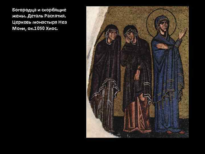 Богородца и скорбящие жены. Деталь Распятия. Церковь монастыря Неа Мони, ок. 1050 Хиос. 