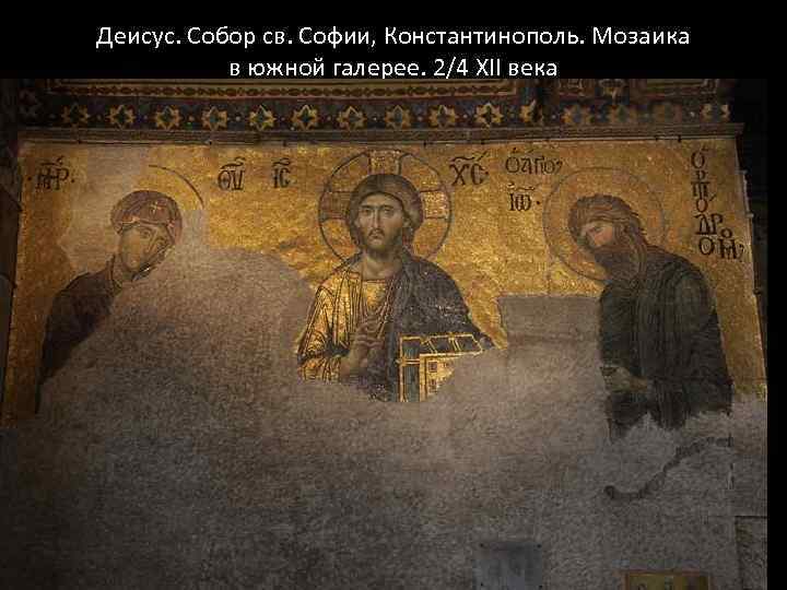 Деисус. Собор св. Софии, Константинополь. Мозаика в южной галерее. 2/4 XII века 