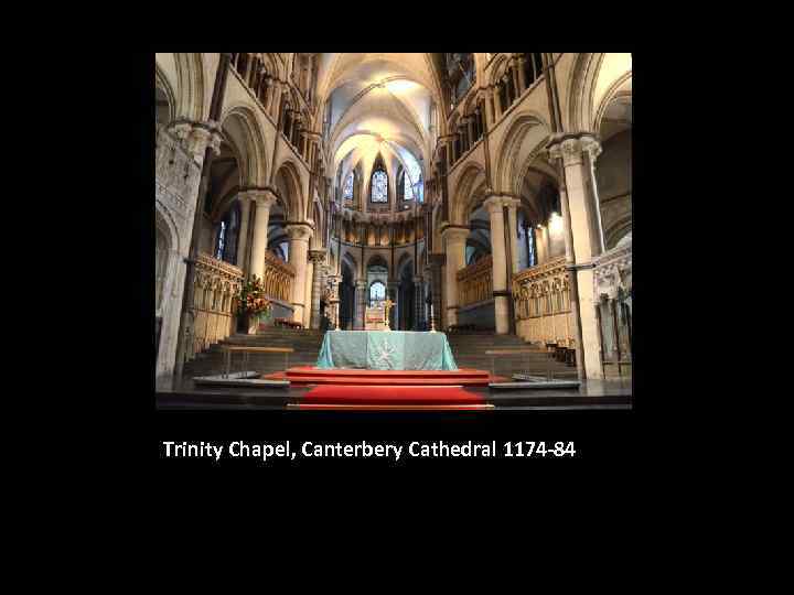 Trinity Chapel, Canterbery Cathedral 1174 -84 