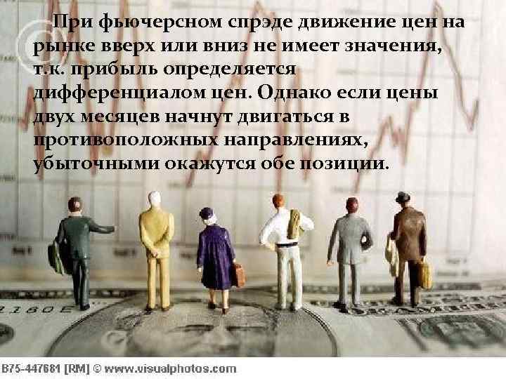  При фьючерсном спрэде движение цен на рынке вверх или вниз не имеет значения,