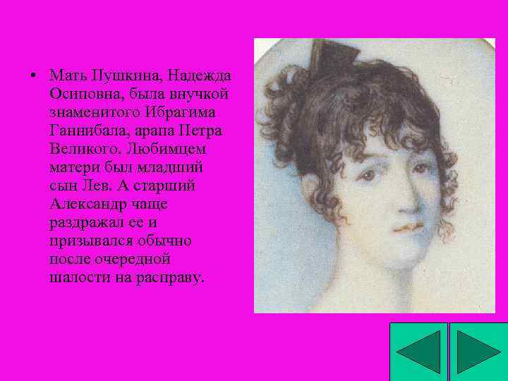  • Мать Пушкина, Надежда Осиповна, была внучкой знаменитого Ибрагима Ганнибала, арапа Петра Великого.