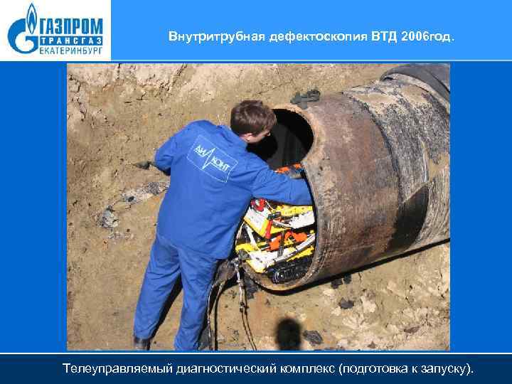 Внутритрубная дефектоскопия ВТД 2006 год. Телеуправляемый диагностический комплекс (подготовка к запуску). 