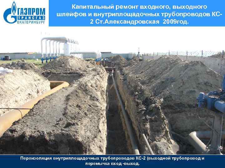Капитальный ремонт входного, выходного шлейфов и внутриплощадочных трубопроводов КС 2 Ст. Александровская 2009 год.
