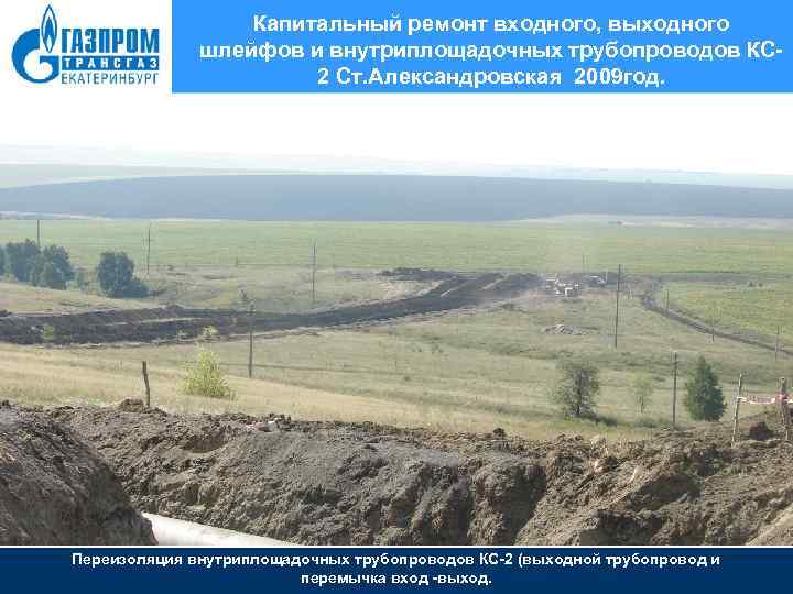 Капитальный ремонт входного, выходного шлейфов и внутриплощадочных трубопроводов КС 2 Ст. Александровская 2009 год.
