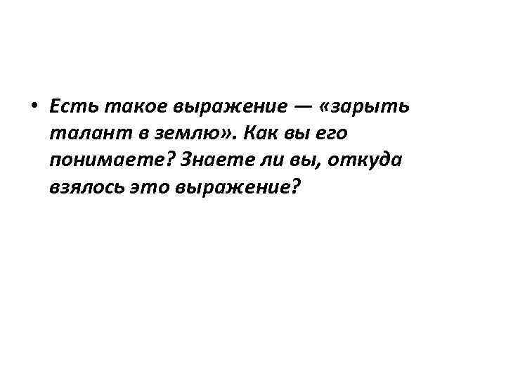  • Есть такое выражение — «зарыть талант в землю» . Как вы его