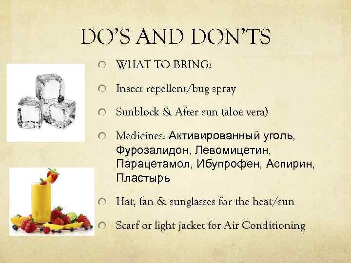 DO’S AND DON’TS WHAT TO BRING: Insect repellent/bug spray Sunblock & After sun (aloe