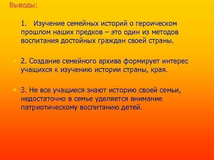 Выводы: • 1. Изучение семейных историй о героическом прошлом наших предков – это один