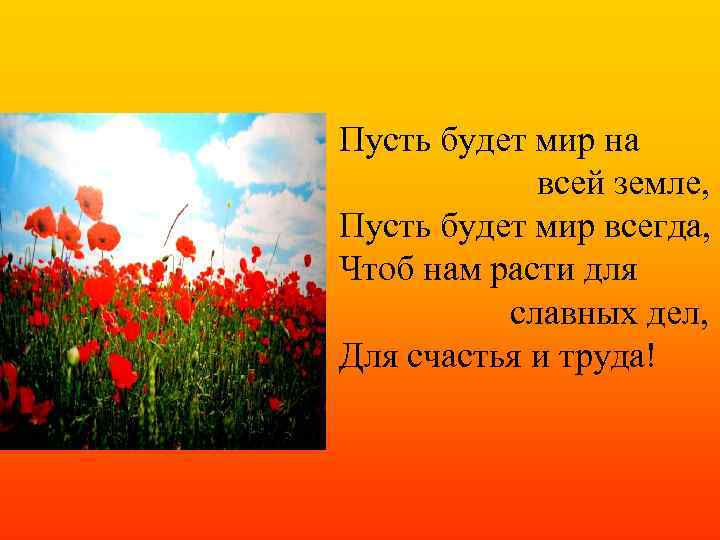 Пусть будет мир на всей земле, Пусть будет мир всегда, Чтоб нам расти для