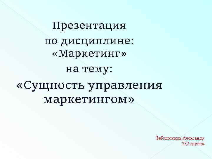 Презентация по дисциплине: «Маркетинг» на тему: «Сущность управления маркетингом» Заболотских Александр 232 группа 
