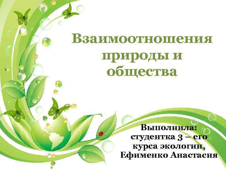 Взаимоотношения природы и общества Выполнила: студентка 3 – его курса экологии, Ефименко Анастасия 