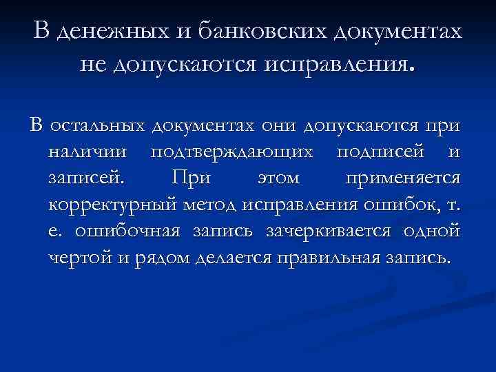 В денежных и банковских документах не допускаются исправления. В остальных документах они допускаются при