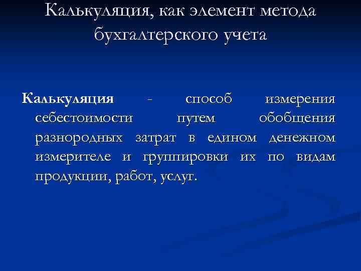 Калькуляция, как элемент метода бухгалтерского учета Калькуляция способ измерения себестоимости путем обобщения разнородных затрат