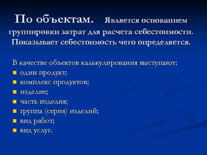 По объектам. Является основанием группировки затрат для расчета себестоимости. Показывает себестоимость чего определяется. В