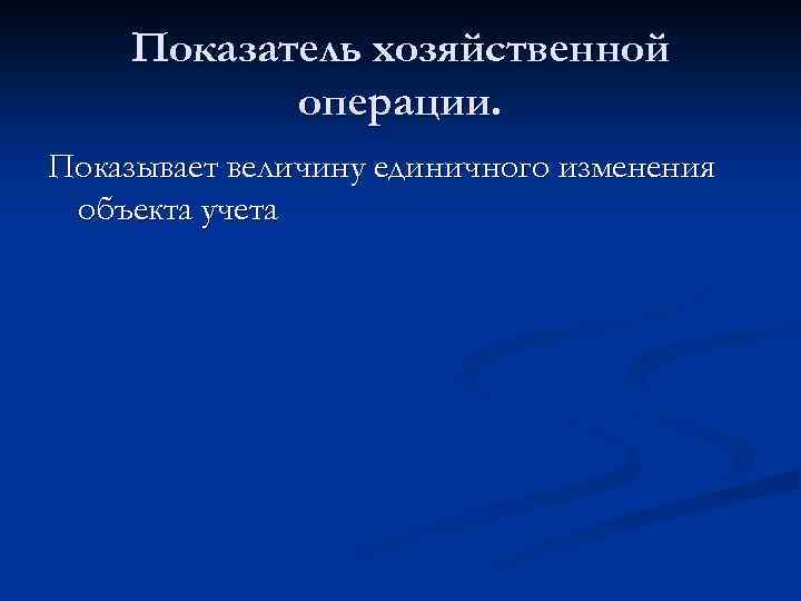 Показатель хозяйственной операции. Показывает величину единичного изменения объекта учета 