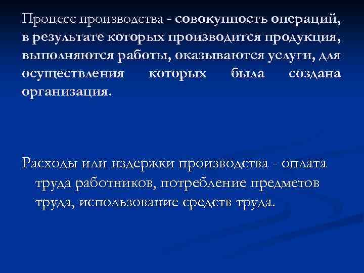 Процесс производства - совокупность операций, в результате которых производится продукция, выполняются работы, оказываются услуги,