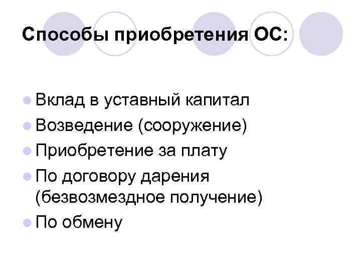 Способы приобретения ОС: l Вклад в уставный капитал l Возведение (сооружение) l Приобретение за