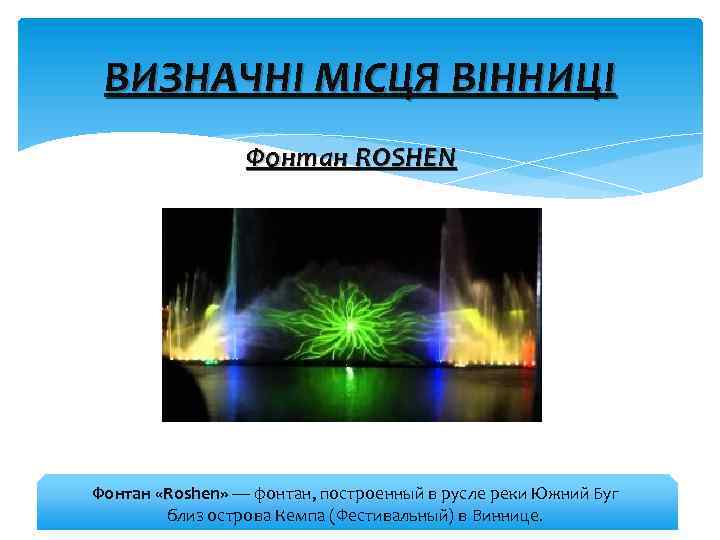 ВИЗНАЧНІ МІСЦЯ ВІННИЦІ Фонтан ROSHEN Фонтан «Roshen» — фонтан, построенный в русле реки Южний