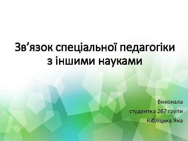 Зв’язок спеціальної педагогіки з іншими науками Виконала студентка 267 групи Кібліцька Яна 