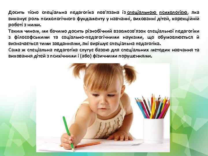Досить тісно спеціальна педагогіка пов'язана із спеціальною психологією, яка виконує роль психологічного фундаменту у
