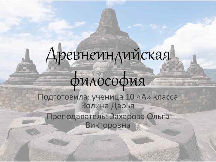 Древнеиндийская философия Подготовила: ученица 10 «А» класса Золина Дарья Преподаватель: Захарова Ольга Викторовна 