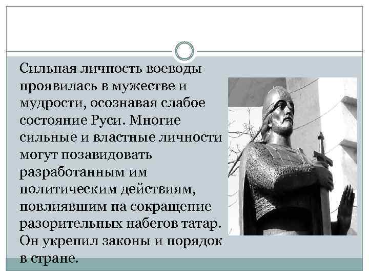Сильная личность воеводы проявилась в мужестве и мудрости, осознавая слабое состояние Руси. Многие сильные