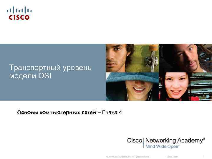 Транспортный уровень модели OSI Основы компьютерных сетей – Глава 4 © 2007 Cisco Systems,