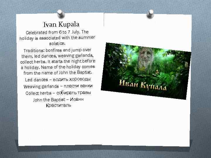 Ivan Kupala Celebrated from 6 to 7 July. The holiday is associated with the