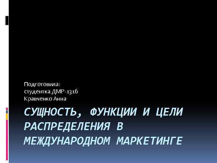 Подготовила: студентка ДМР-131 б Кравченко Анна СУЩНОСТЬ, ФУНКЦИИ И ЦЕЛИ РАСПРЕДЕЛЕНИЯ В МЕЖДУНАРОДНОМ МАРКЕТИНГЕ