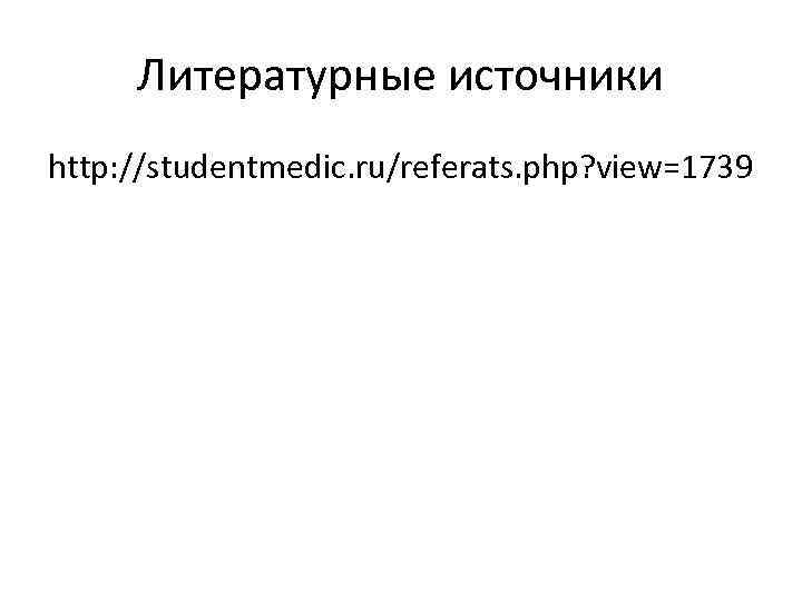 Литературные источники http: //studentmedic. ru/referats. php? view=1739 