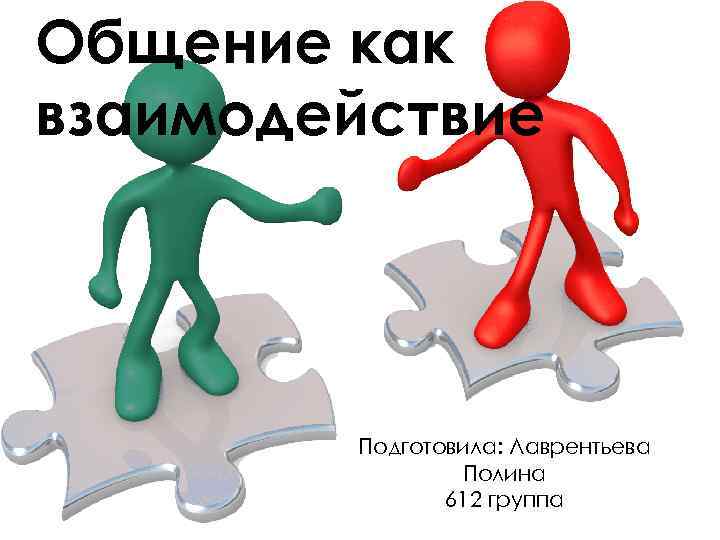 Общение как взаимодействие Подготовила: Лаврентьева Полина 612 группа 