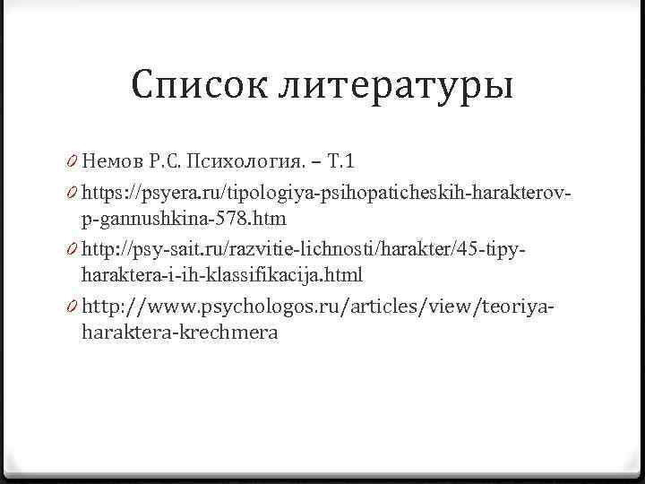 Список литературы 0 Немов Р. С. Психология. – Т. 1 0 https: //psyera. ru/tipologiya-psihopaticheskih-harakterovp-gannushkina-578.