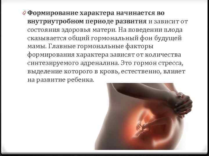 0 Формирование характера начинается во внутриутробном периоде развития и зависит от состояния здоровья матери.