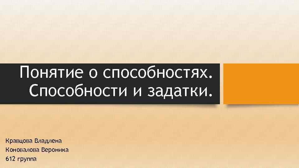 Понятие о способностях. Способности и задатки. Кравцова Владлена Коновалова Вероника 612 группа 