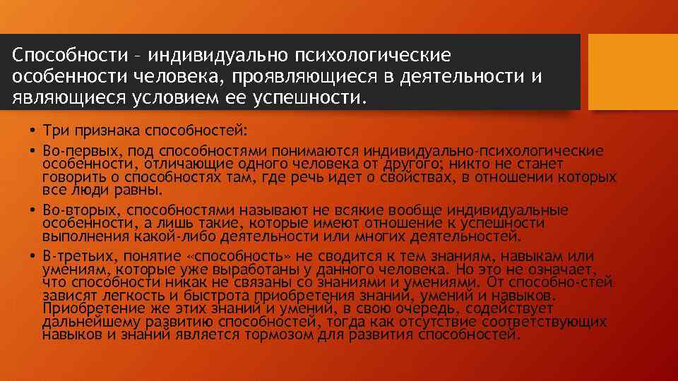 Способности – индивидуально психологические особенности человека, проявляющиеся в деятельности и являющиеся условием ее успешности.