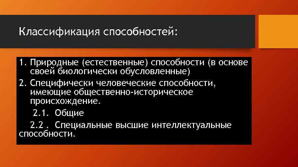 Классификация способностей: 1. Природные (естественные) способности (в основе своей биологически обусловленные) 2. Специфически человеческие