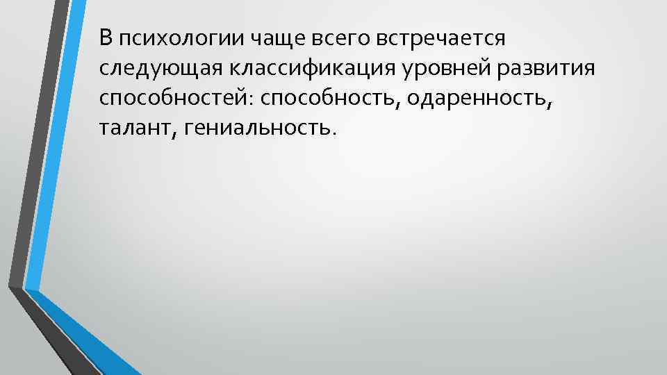 В психологии чаще всего встречается следующая классификация уровней развития способностей: способность, одаренность, талант, гениальность.