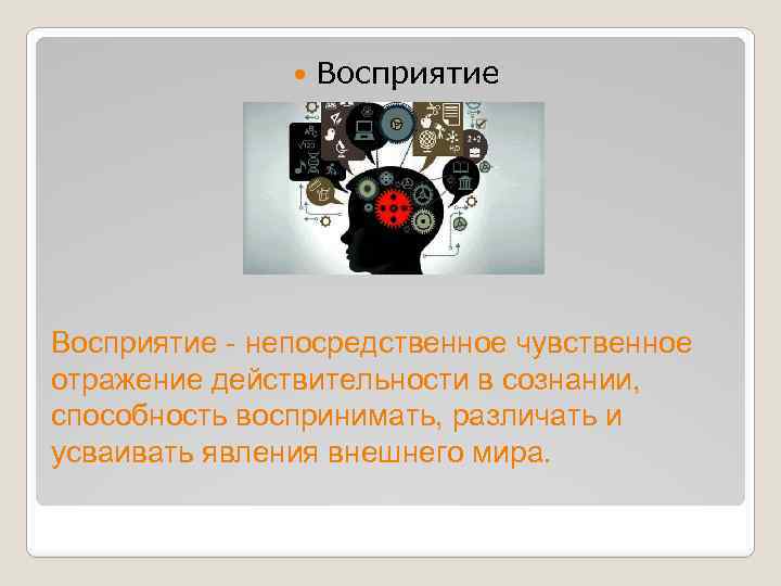  Восприятие - непосредственное чувственное отражение действительности в сознании, способность воспринимать, различать и усваивать