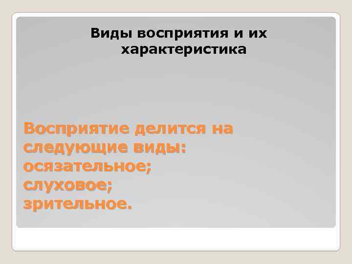 Виды восприятия и их характеристика Восприятие делится на следующие виды: осязательное; слуховое; зрительное. 