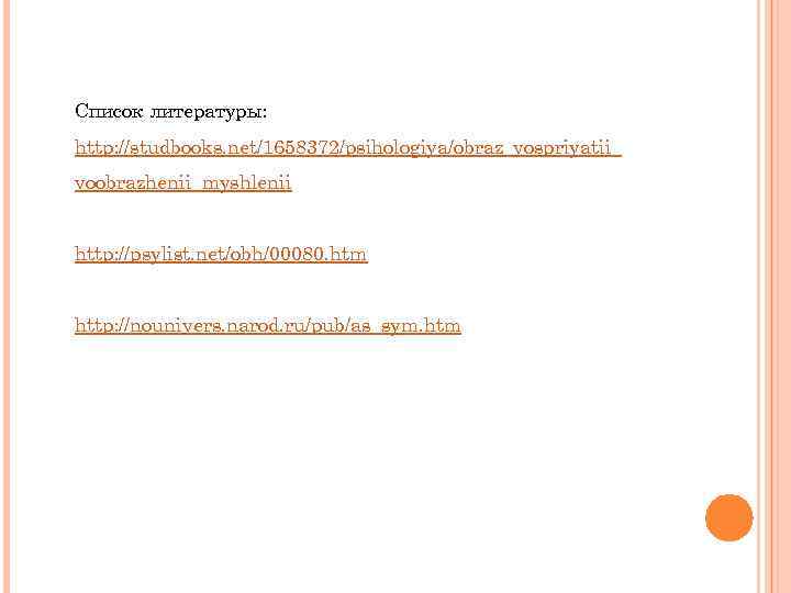 Список литературы: http: //studbooks. net/1658372/psihologiya/obraz_vospriyatii_ voobrazhenii_myshlenii http: //psylist. net/obh/00080. htm http: //nounivers. narod. ru/pub/as_sym.