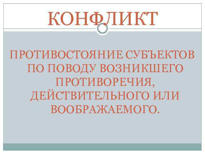КОНФЛИКТ ПРОТИВОСТОЯНИЕ СУБЪЕКТОВ ПО ПОВОДУ ВОЗНИКШЕГО ПРОТИВОРЕЧИЯ, ДЕЙСТВИТЕЛЬНОГО ИЛИ ВООБРАЖАЕМОГО. 