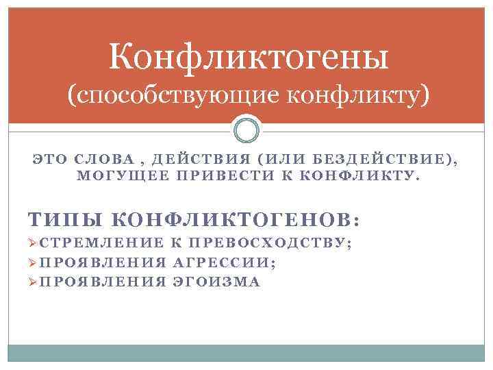 Конфликтогены (способствующие конфликту) ЭТО СЛОВА , ДЕЙСТВИЯ (ИЛИ БЕЗДЕЙСТВИЕ), МОГУЩЕЕ ПРИВЕСТИ К КОНФЛИКТУ. ТИПЫ