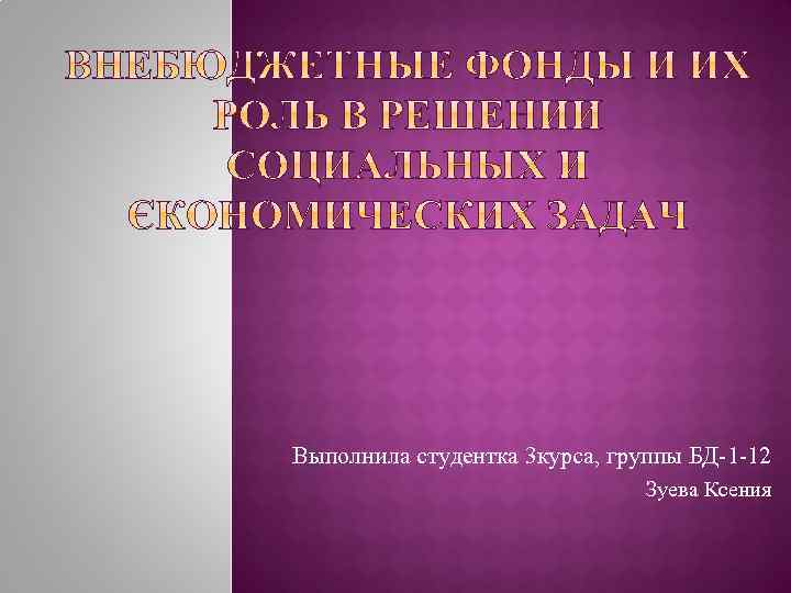 Выполнила студентка 3 курса, группы БД-1 -12 Зуева Ксения 