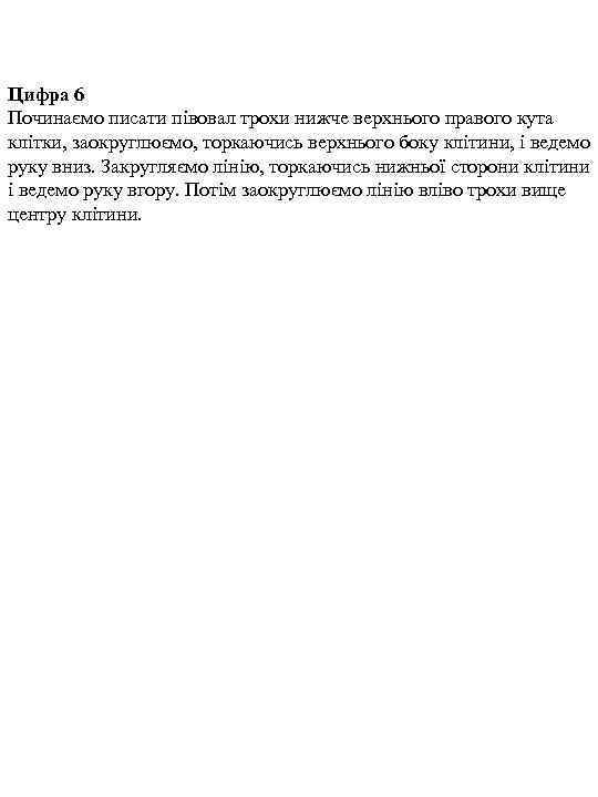 Цифра 6 Починаємо писати півовал трохи нижче верхнього правого кута клітки, заокруглюємо, торкаючись верхнього