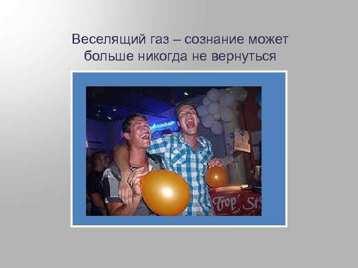 Веселящий газ – сознание может больше никогда не вернуться 