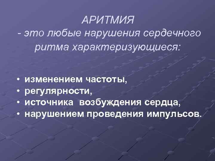 АРИТМИЯ - это любые нарушения сердечного ритма характеризующиеся: • • изменением частоты, регулярности, источника