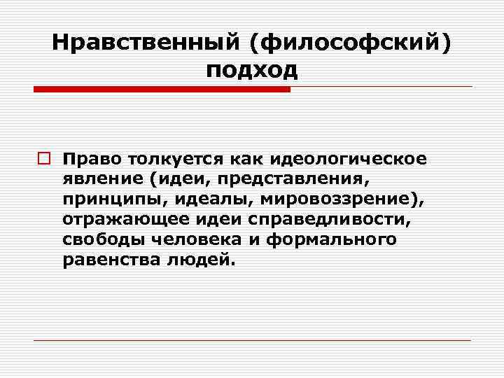 Нравственный (философский) подход o Право толкуется как идеологическое явление (идеи, представления, принципы, идеалы, мировоззрение),