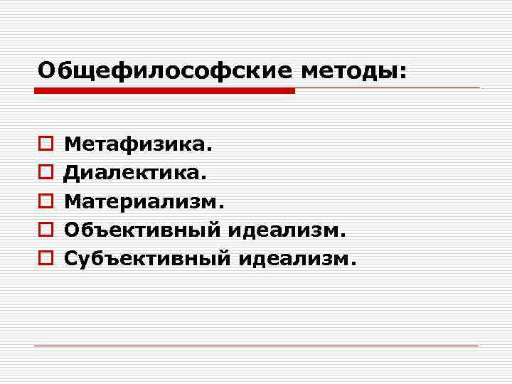 Общефилософские методы: o o o Метафизика. Диалектика. Материализм. Объективный идеализм. Субъективный идеализм. 
