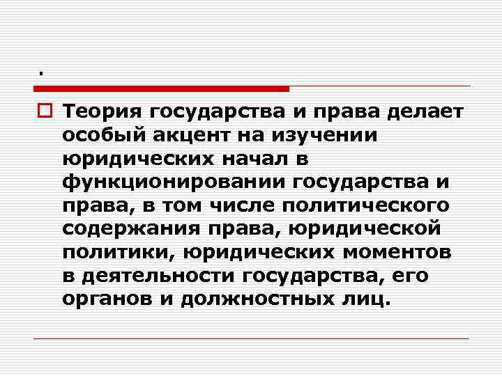 . o Теория государства и права делает особый акцент на изучении юридических начал в